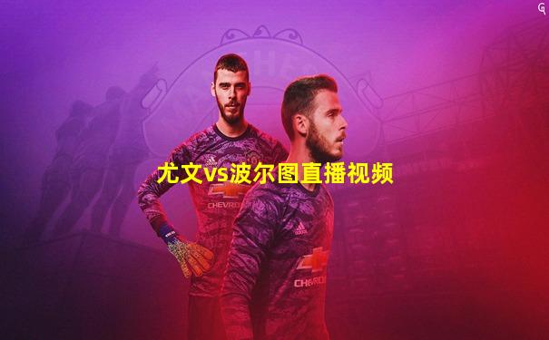 尤文vs波尔图直播视频