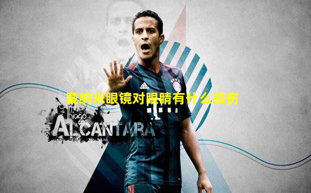 戴纳米眼镜对眼睛有什么损伤