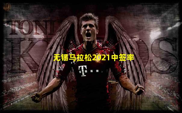 无锡马拉松2021中签率