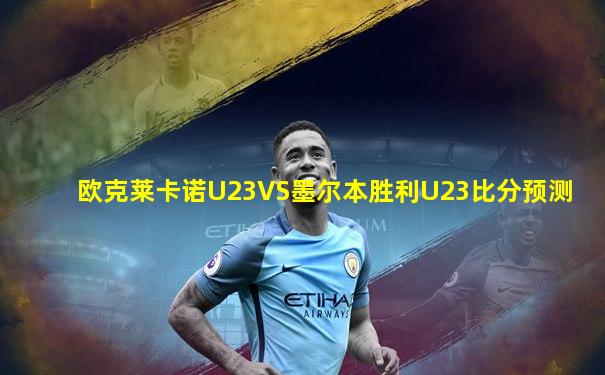 欧克莱卡诺U23VS墨尔本胜利U23比分预测