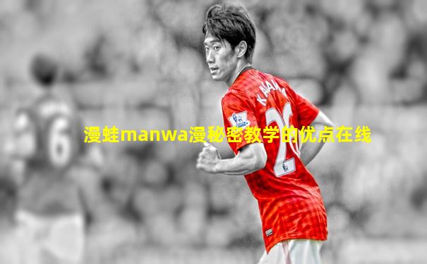 漫蛙manwa漫秘密教学的优点在线