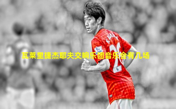 瓦莱里捷杰耶夫交响乐团音乐会有几场