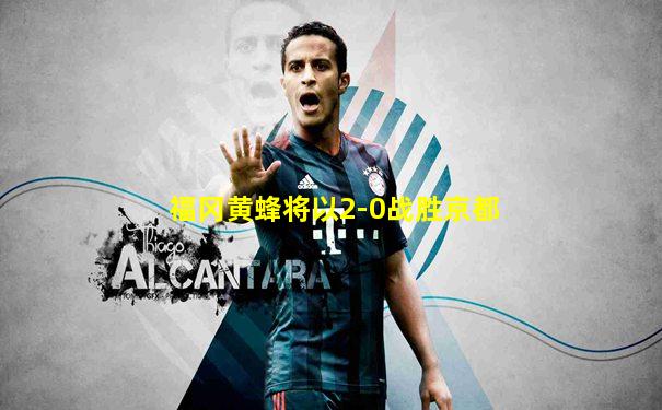 福冈黄蜂将以2-0战胜京都