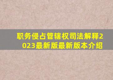 职务侵占管辖权司法解释2023最新版最新版本介绍