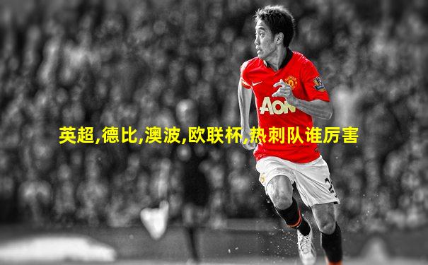 英超,德比,澳波,欧联杯,热刺队谁厉害