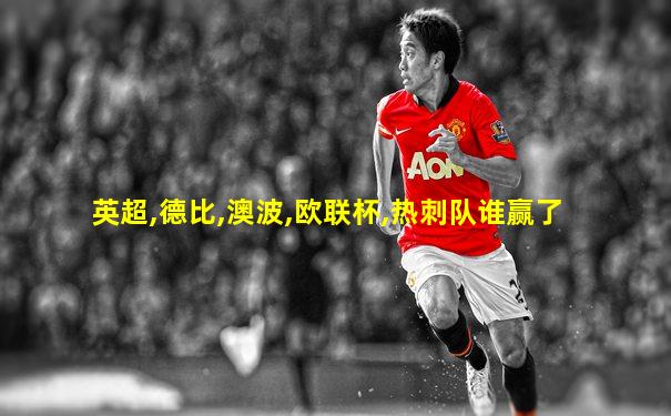 英超,德比,澳波,欧联杯,热刺队谁赢了