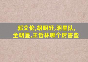郭艾伦,胡明轩,明星队,全明星,王哲林哪个厉害些
